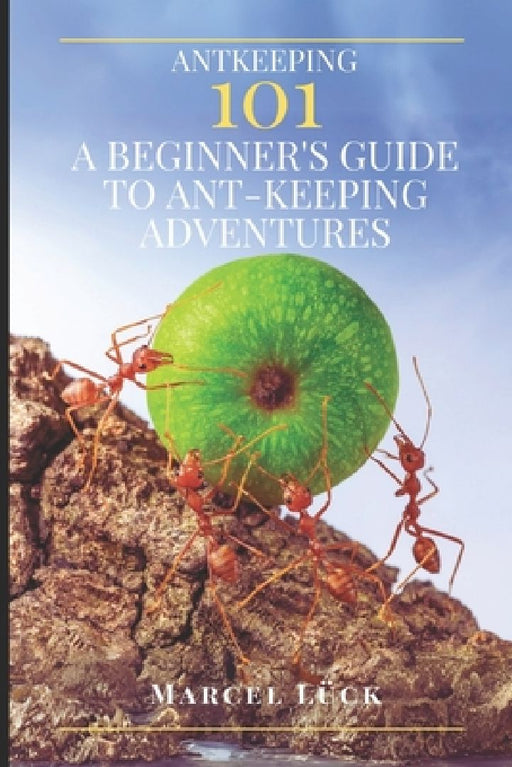 Antkeeping 101: A Beginner's Guide to Ant-Keeping Adventures by Marcel Lück