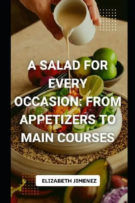 A Salad for Every Occasion: From Appetizers to Main Courses by Elizabeth Jimenez