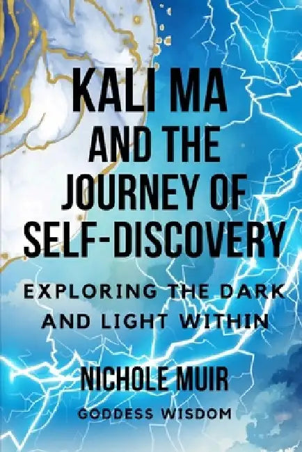 Kali Ma and the Journey of Self-Discovery: Exploring the Dark and Light Within by Nichole Muir