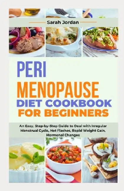 Perimenopause Diet Cookbook for Beginners: An Easy, Step-by-Step Guide to Deal with Irregular Menstrual Cycle, Hot Flashes, Rapid Weight Gain, Hormona by Sarah Jordan LD Ccn