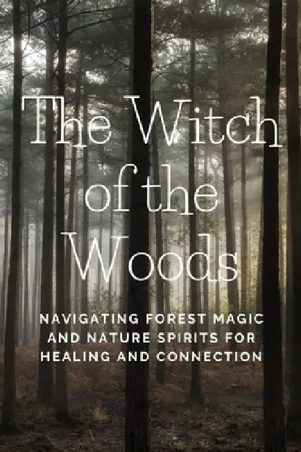 The Witch of the Woods: Navigating Forest Magic and Nature Spirits for Healing and Connection by Nichole Callaghan
