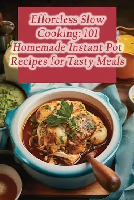 Effortless Slow Cooking: 101 Homemade Instant Pot Recipes for Tasty Meals by Wholesome Plate Culinary Café