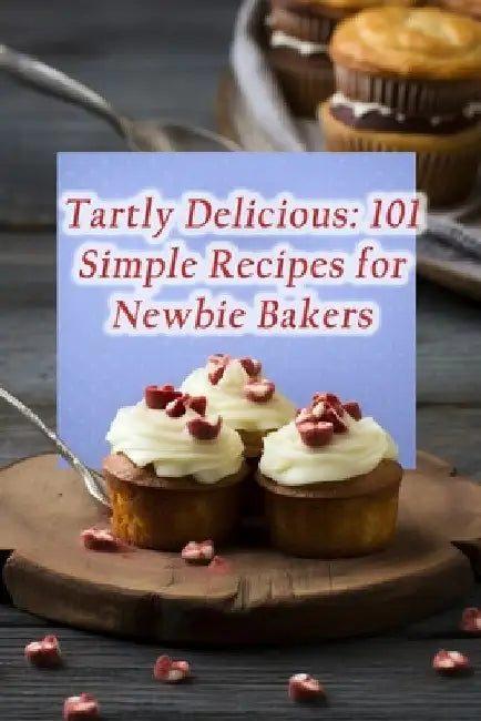 Tartly Delicious: 101 Simple Recipes for Newbie Bakers by Elegant Epicurean Food Nook