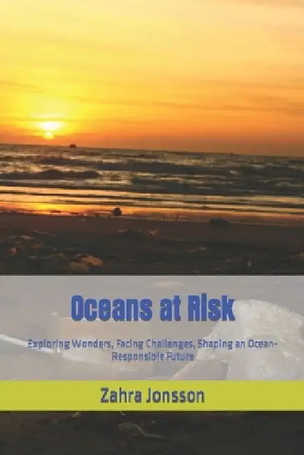 Oceans at Risk: Exploring Wonders, Facing Challenges, Shaping an Ocean-Responsible Future by Zahra Jonsson