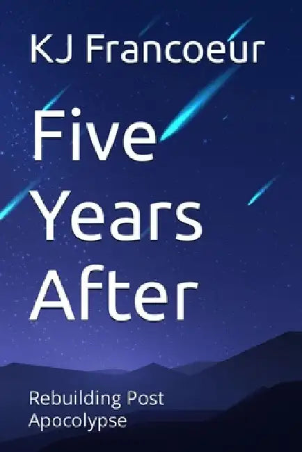 Five Years After: Rebuilding Post Apocolypse by Kj Francoeur