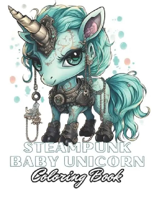 Steampunk Baby Unicorn Coloring Book for Adults: 100+ New Designs for All Ages by Yasmine Harrison