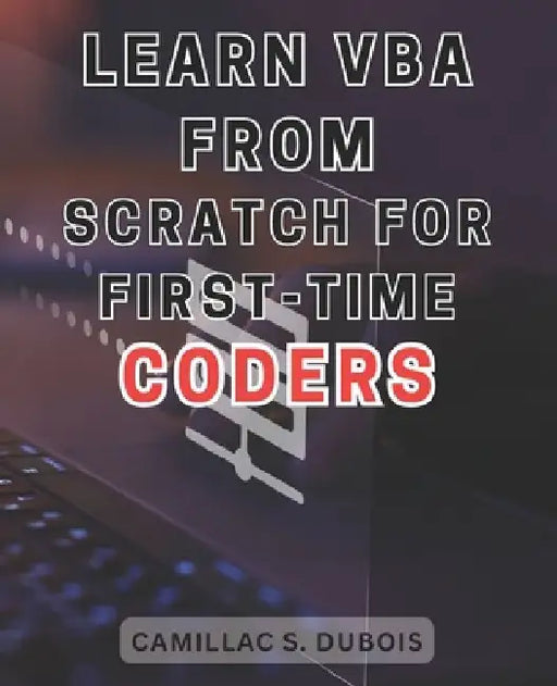 Learn VBA from Scratch for First-time Coders: Discover the Proven Techniques to Excel in VBA Programming - Ace It Like an Expert by Camillac S. DuBois