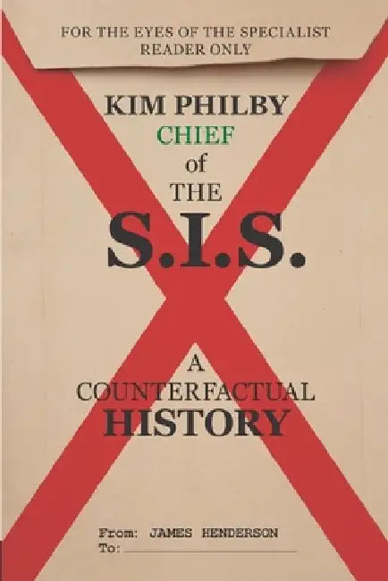 Kim Philby, Chief of the S.I.S.: A counterfactual history by James Henderson