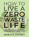 How To Live A Zero Waste Life: Learning to Reduce Waste, Build Sustainable Habits and Embrace Minimalism for a Cleaner Home and Planet by Marcus LeCroy