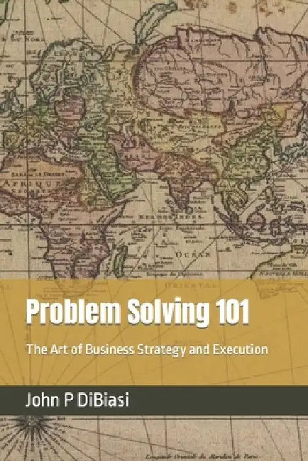 Problem Solving 101: The Art of Business Strategy and Execution by John P. Dibiasi