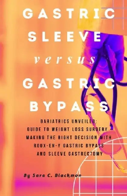 Gastric sleeve versus Gastric bypass: Bariatrics Unveiled: A Comprehensive Guide to Weight Loss Surgery - Making the Right Decision with Roux-en-Y Gas by Sara Blackmon