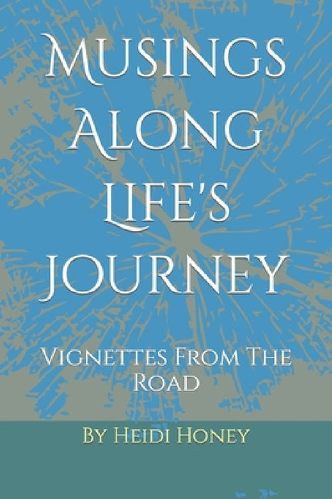 Musings Along Life's Journey: Vignettes From The Road by Heidi Honey