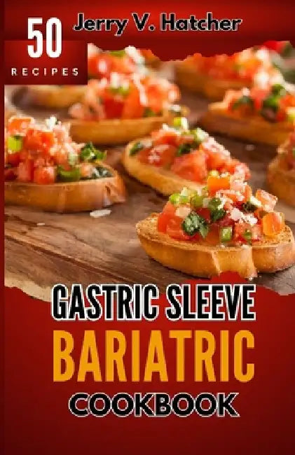 Gastric Sleeve Bariatric Cookbook: A Comprehensive Guide to Gastric Sleeve - Over 50 Nutrient-Packed Recipes, Tips, Post-Surgery Nutrition, Essential by Jerry V. Hatcher