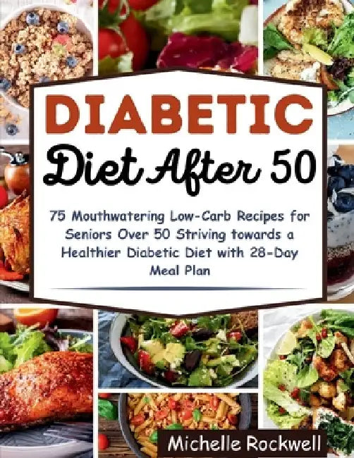 Diabetic Diet After 50: 75 Mouthwatering Low-Carb Recipes for Seniors Over 50 Striving towards a Healthier Diabetic Diet with 28-Day Meal Plan by Michelle Rockwell