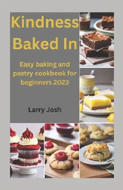 Kindness Baked In: Easy baking and pastry cookbook for beginners 2023 by Larry Josh
