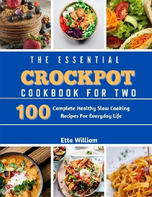The Essential Crockpot Cookbook For Two: 100 Complete Healthy Slow Cooking Recipes For Everyday Life by Etta William