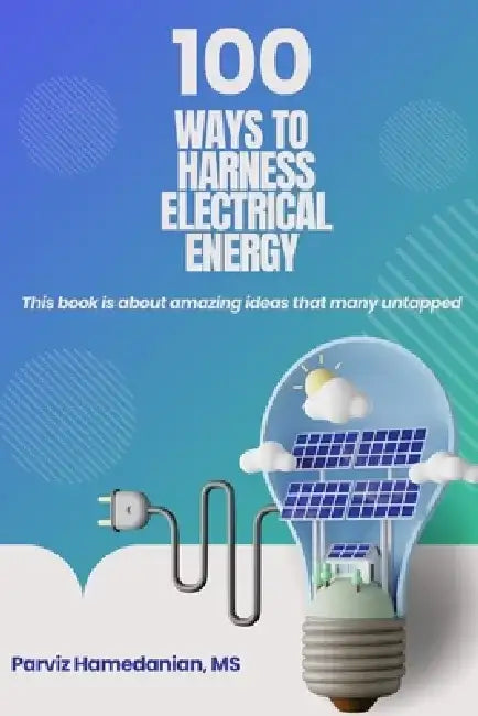 100 Ways to Harness Electrical Energy by Parviz Hamedanian