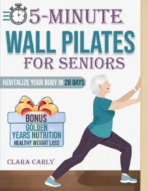 5-Minute Wall Pilates for Seniors: Revitalize Your Body in 28 Days: An Illustrated Beginner's Guide to Boost Flexibility, Balance, and Strength from t by Clara Carly