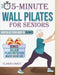 5-Minute Wall Pilates for Seniors: Revitalize Your Body in 28 Days: An Illustrated Beginner's Guide to Boost Flexibility, Balance, and Strength from t by Clara Carly