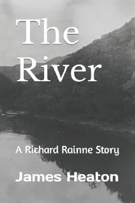 The River: A Richard Rainne Story by James a. Heaton