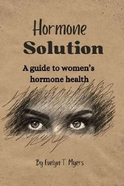 Hormone solution: A guide to women's hormone health by Evelyn T. Myers