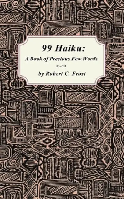 99 Haiku: A Book of Precious Few Words by Robert C. Frost