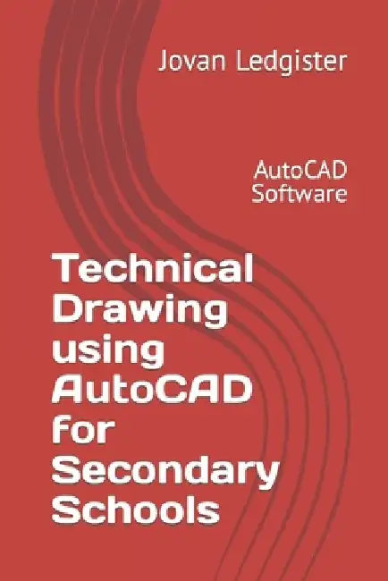 Technical Drawing using AutoCAD for Secondary Schools: AutoCAD Software by Jovan P. Ledgister