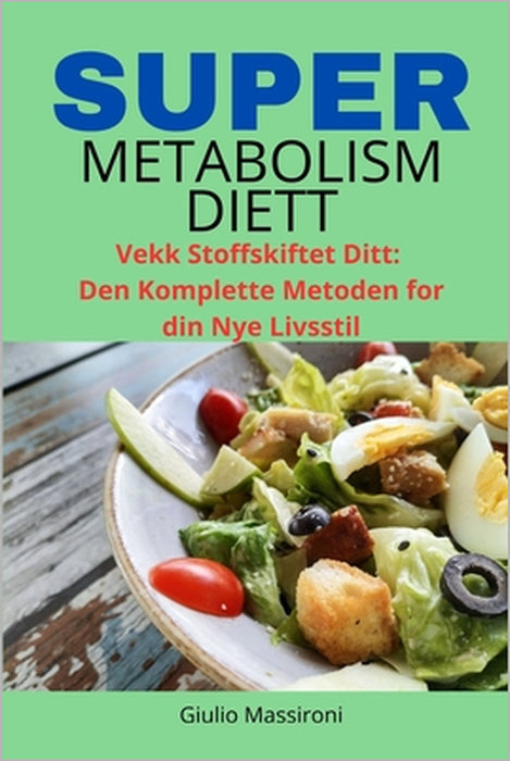Super Metabolism Diett: Vekk Stoffskiftet Ditt: Den Komplette Metoden for din Nye Livsstil by Giulio Massironi