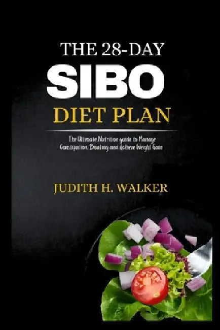 The 28-Day Sibo Diet Plan: The Ultimate Nutrition Guide to Manage Constipation, Bloating and Achieve Weight Gain by Judith H. Walker