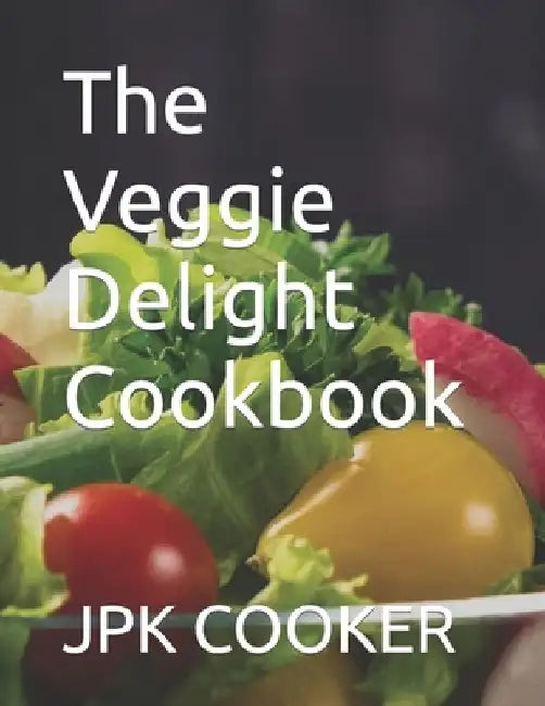 The Veggie Delight Cookbook: By Jpk Cooker by Jpk Cooker