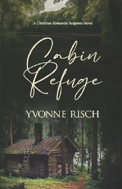 Cabin Refuge: (A Christian Romantic Suspense Novel) by Yvonne Risch