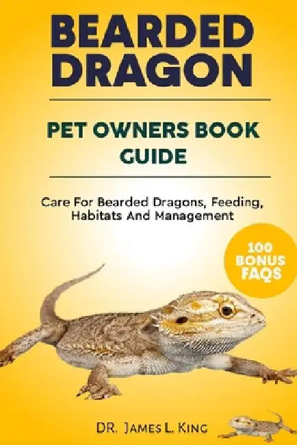 BEARDED DRAGON Pet Owners Book Guide: Care For Bearded Dragons, Feeding, Habitats And Management by James L. King