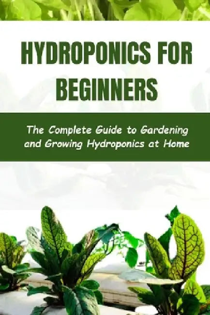Hydroponics for Beginners: The Complete Guide to Gardening and Growing Hydroponics at Home by Taylor James