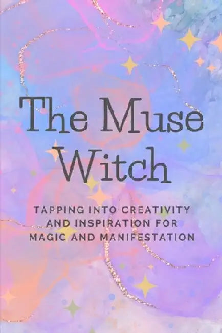 The Muse Witch: Tapping into Creativity and Inspiration for Magic and Manifestation by Nichole Callaghan