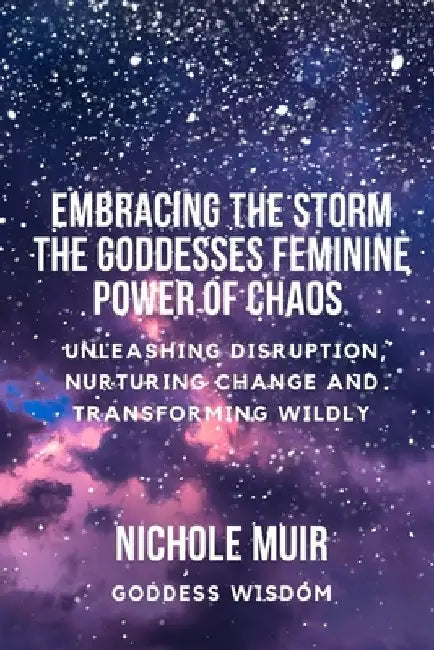 Embracing the Storm: The Goddesses Feminine Power of Chaos - Unleashing Disruption, Nurturing Change, and Transforming Wildly by Nichole Muir