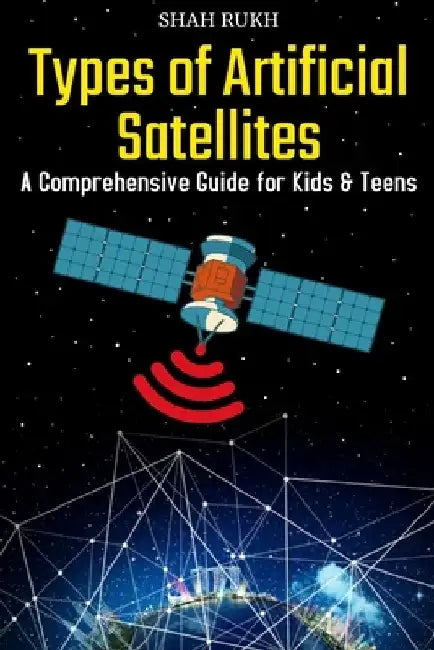 Types of Artificial Satellites: A Comprehensive Guide for Kids & Teens by Shah Rukh