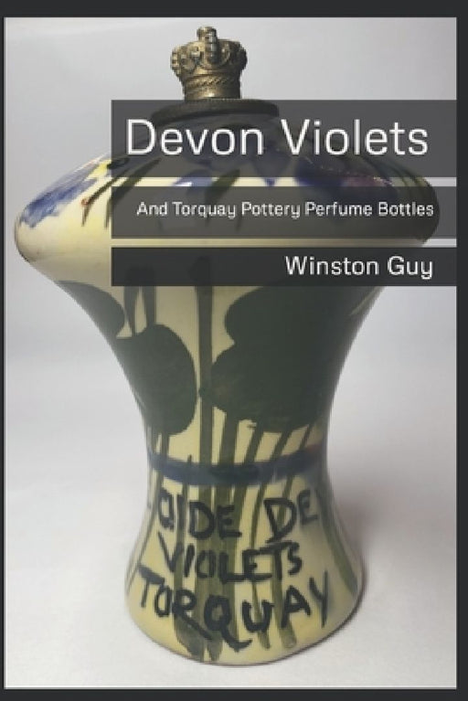 Devon Violets: And Torquay Pottery Perfume Bottles by Winston Guy