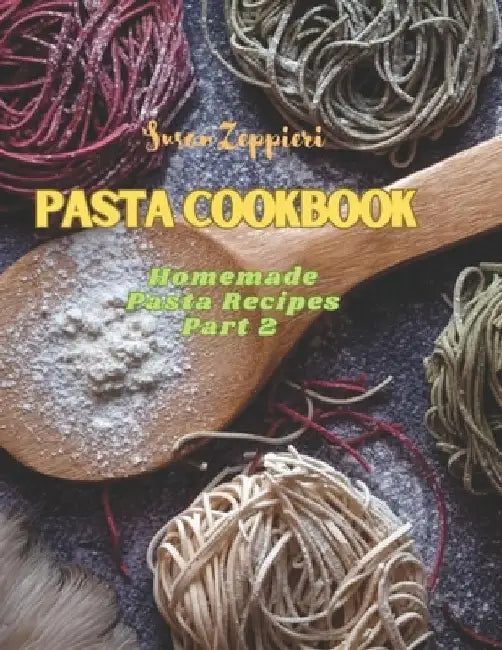 Pasta Cookbook: Homemade Pasta Recipes Part 2 by Susan Zeppieri