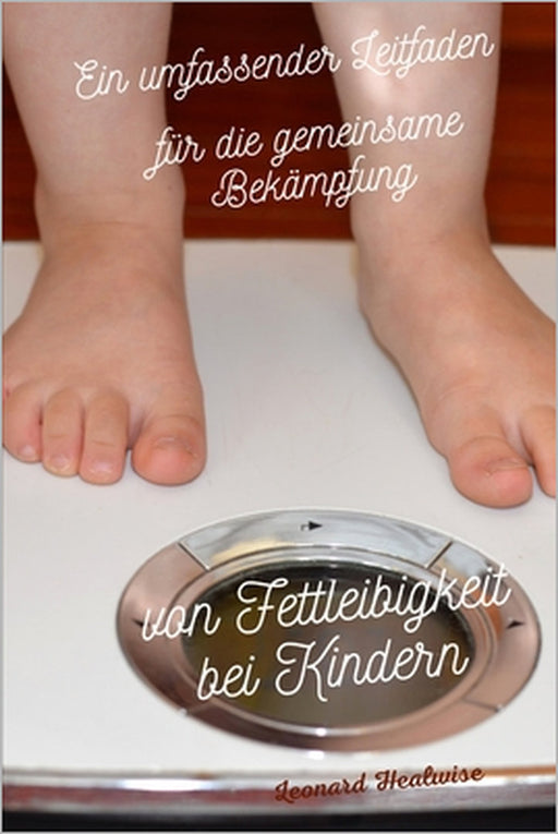 Ein umfassender Leitfaden für die gemeinsame Bekämpfung von Fettleibigkeit bei Kindern by Leonard Healwise