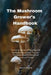 The Mushroom Grower's Handbook: "Unlock the Secrets of Mycology with Step-by-Step Instructions, Tips, and Troubleshooting for Novice and Experienced G by James Wylie