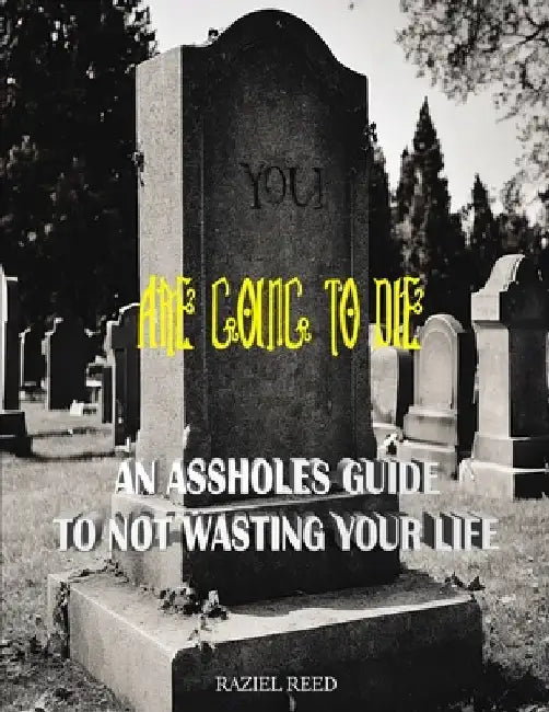 You are going to die: An Assholes guide to not wasting your life by Raziel Reed