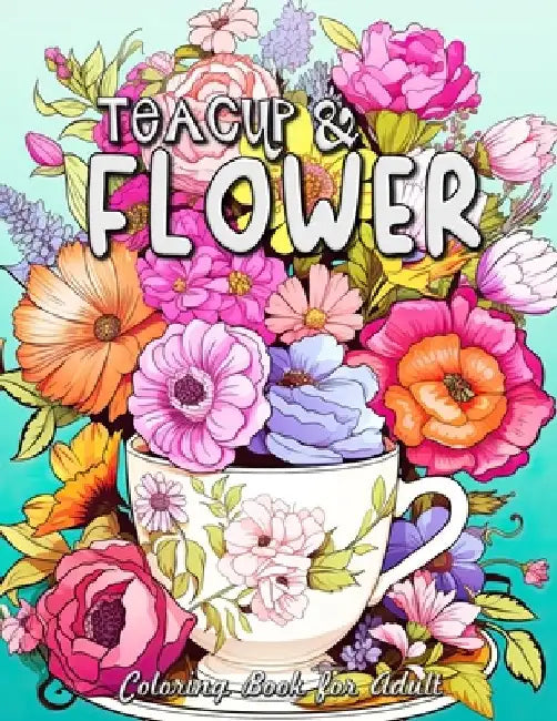 Teacup and Flower Coloring Book for Adults: Serene Gardens & Delicate Teacups: A Journey of Relaxation and Creativity by Laura Seidel