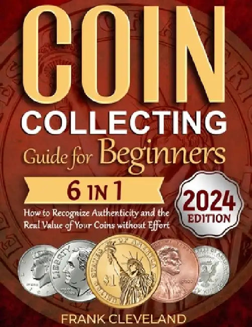 Coin Collecting Guide For Beginners 2024: The Comprehensive and Step-by-Step Guide to Master Coin Collecting and Learn How to Recognize Authenticity a by Frank Cleveland