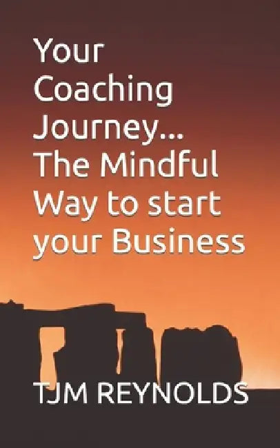 Your Coaching Journey: The Mindful Way to start your Business by Tjm Reynolds