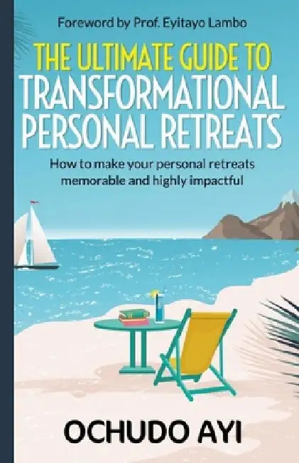 The Ultimate Guide to Transformational Personal Retreats: How to make your personal retreats memorable and highly impactful by Ochudo Ayi