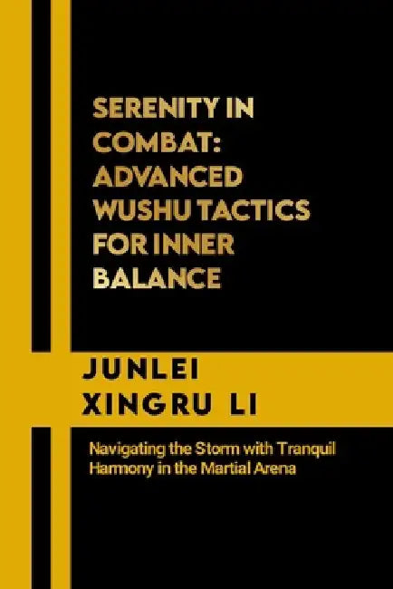 Serenity in Combat: Advanced Wushu Tactics for Inner Balance: Navigating the Storm with Tranquil Harmony in the Martial Arena by Junlei Xingru Li