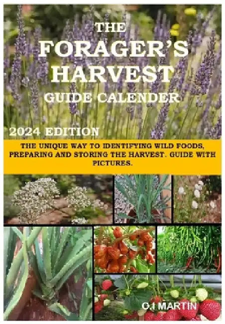 The Forager's Harvest Guide Calender 2024 Edition: The Unique Way to Identifying Wild Foods, Preparing and Storing the Harvest. Guide with Pictures. by O. I. Martin