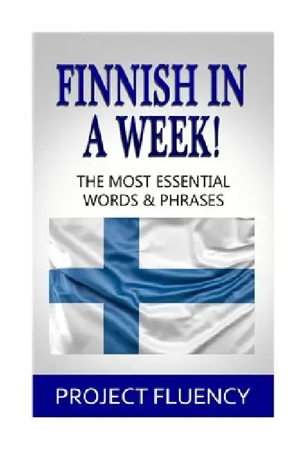 Finnish In A Week!: The Most Essential Words & Phrases by Project Fluency