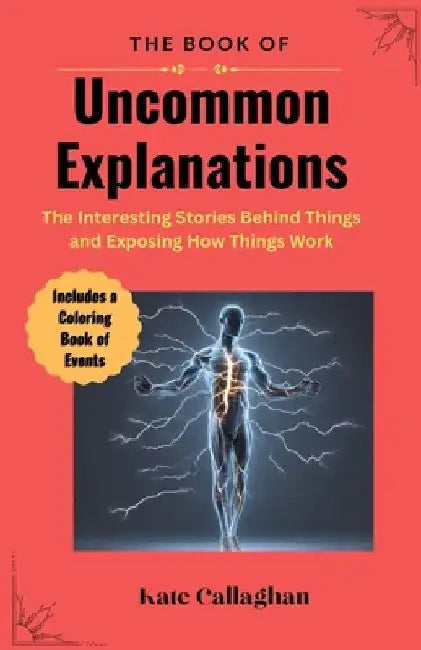 The Book of Uncommon Explanations: The interesting stories behind things and exposing how things work by Kate Callaghan