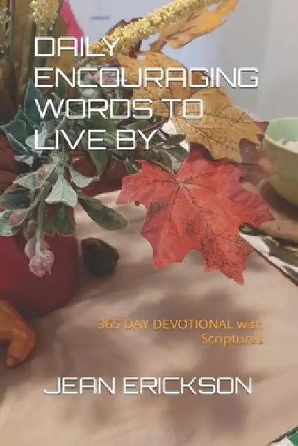 Daily Encouraging Words to Live by: ....365 DAY DEVOTIONAL with Scriptures by Jean P. Erickson